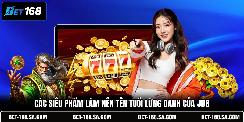 Các siêu phẩm làm nên tên tuổi lừng danh của JDB