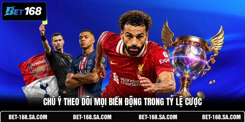 Chú ý theo dõi mọi biến động trong tỷ lệ cược