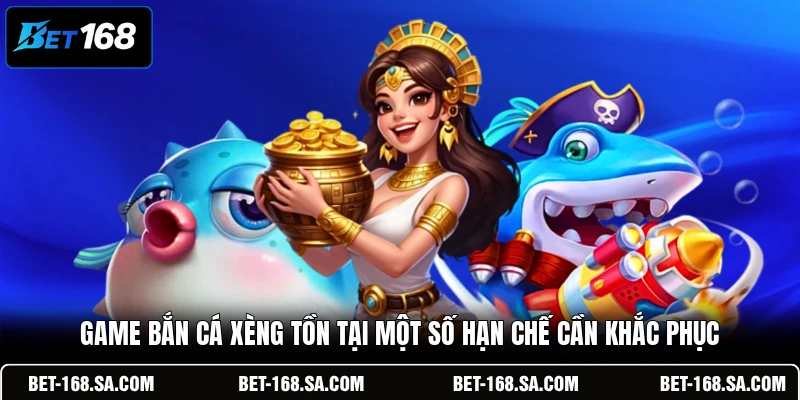 Game Bắn Cá Xèng tồn tại một số hạn chế cần khắc phục
