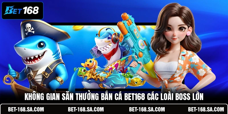 Không gian săn thưởng bắn cá BET168 các loài boss lớn