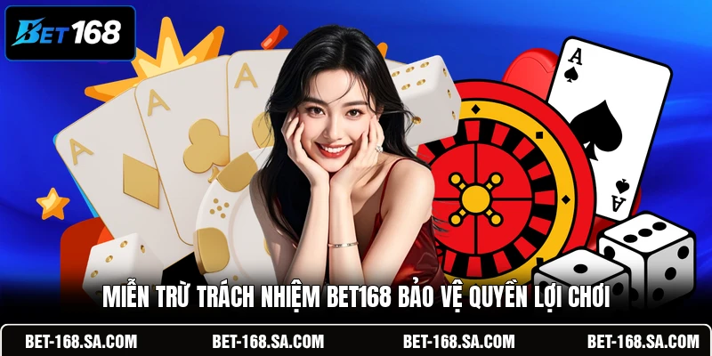 Miễn trừ trách nhiệm BET168 bảo vệ quyền lợi chơi