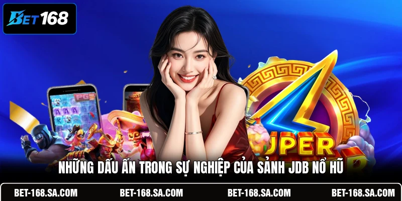 Những dấu ấn trong sự nghiệp của sảnh JDB nổ hũ