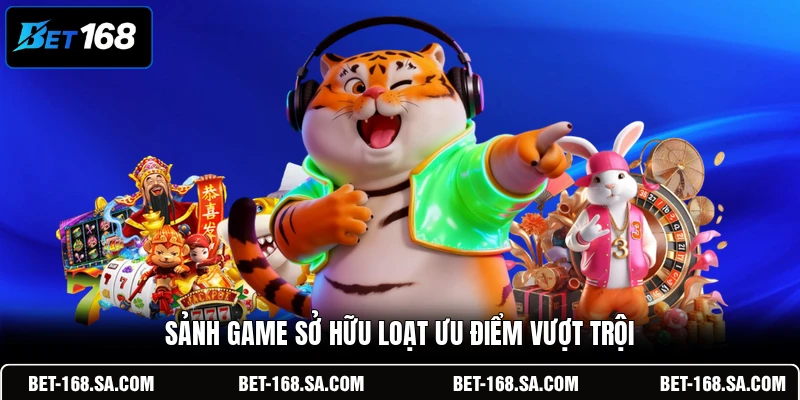 Sảnh game sở hữu loạt ưu điểm vượt trội