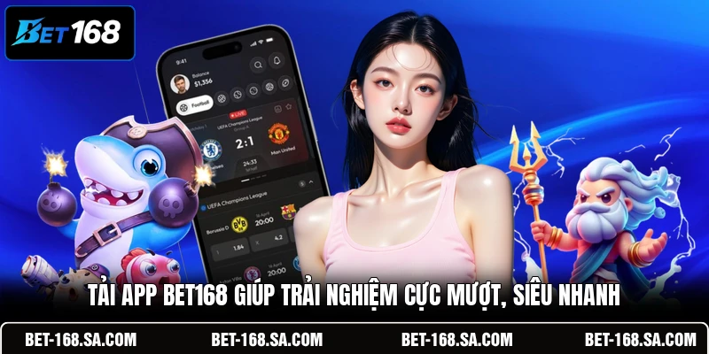 Tải app BET168 giúp trải nghiệm cực mượt, siêu nhanh