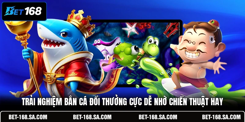 Trải nghiệm Bắn Cá Đổi Thưởng cực dễ nhờ chiến thuật hay