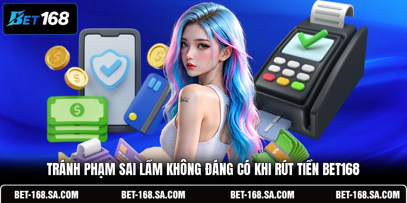 Tránh phạm sai lầm không đáng có khi rút tiền BET168